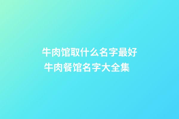 牛肉馆取什么名字最好 牛肉餐馆名字大全集-第1张-店铺起名-玄机派